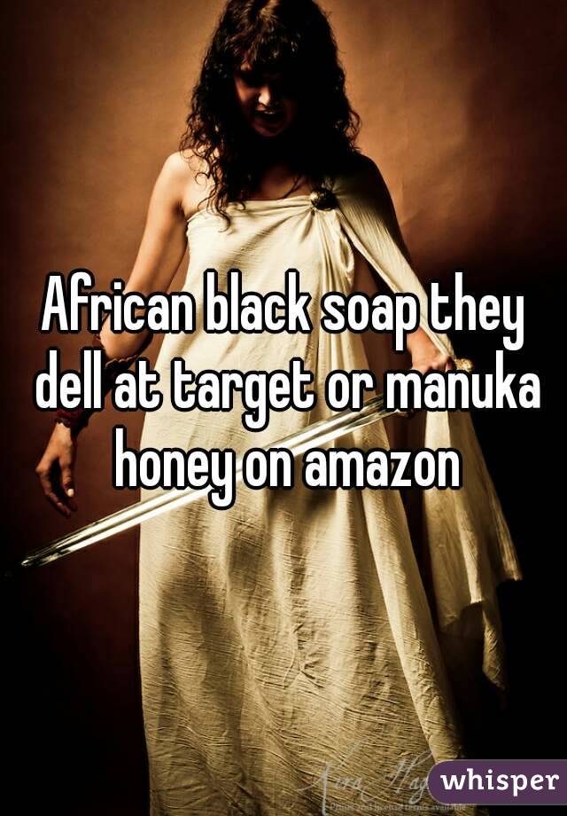 African black soap they dell at target or manuka honey on amazon