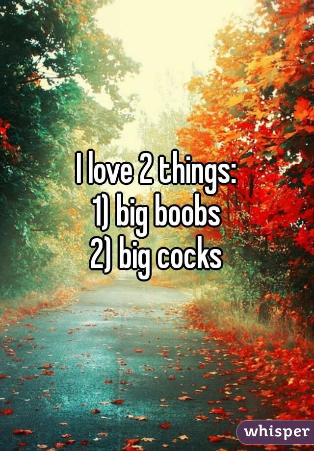 I love 2 things:
1) big boobs
2) big cocks