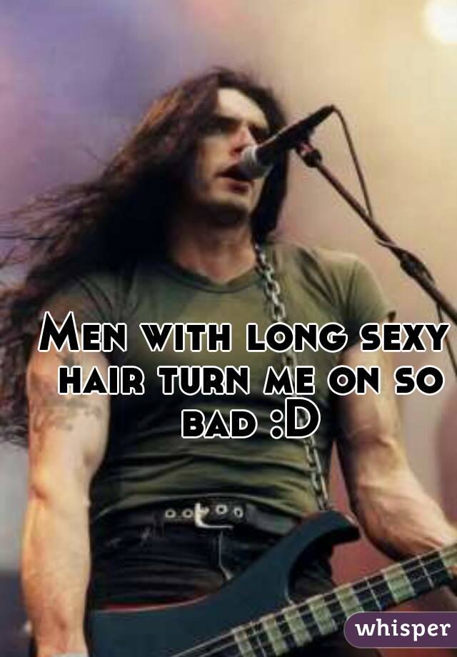 Men with long sexy hair turn me on so bad :D
