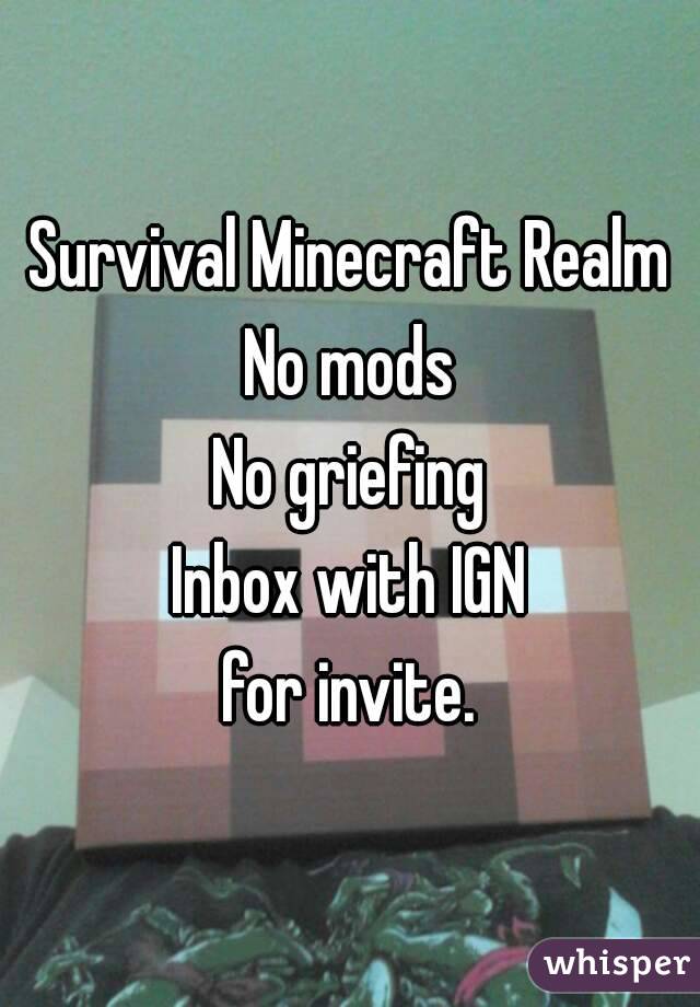 Survival Minecraft Realm
No mods
No griefing
Inbox with IGN
for invite.