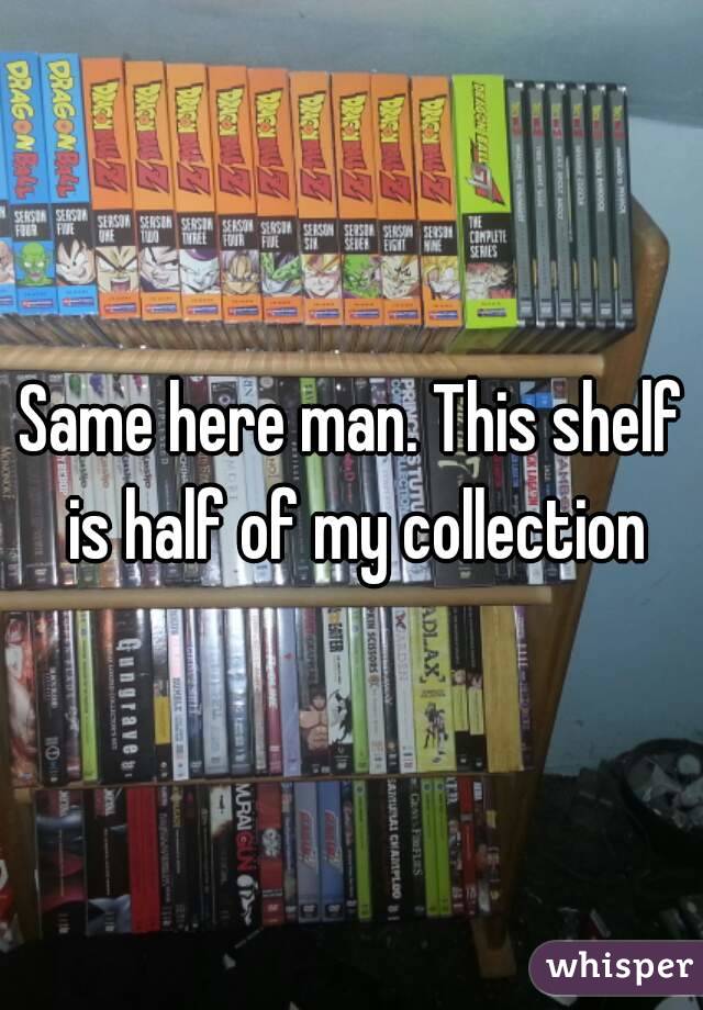 Same here man. This shelf is half of my collection