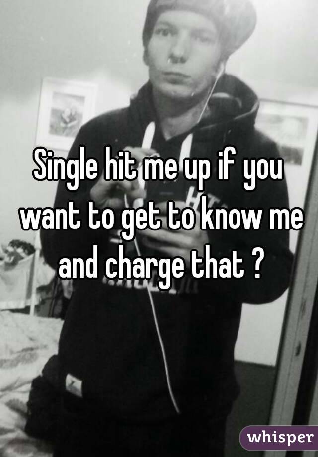Single hit me up if you want to get to know me and charge that ?