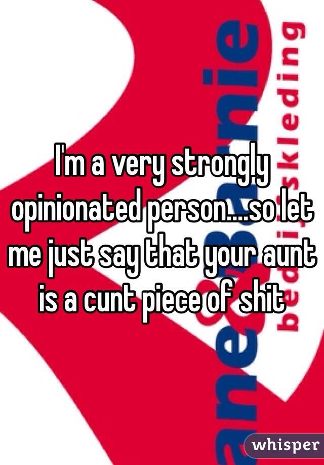 I'm a very strongly opinionated person....so let me just say that your aunt is a cunt piece of shit