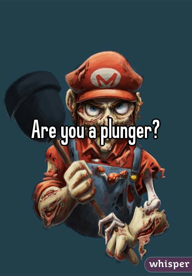 Are you a plunger?