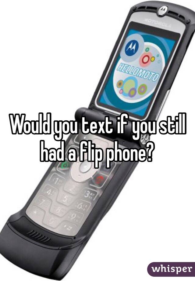 Would you text if you still had a flip phone?