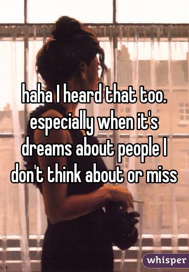 haha I heard that too. especially when it's dreams about people I don't think about or miss 