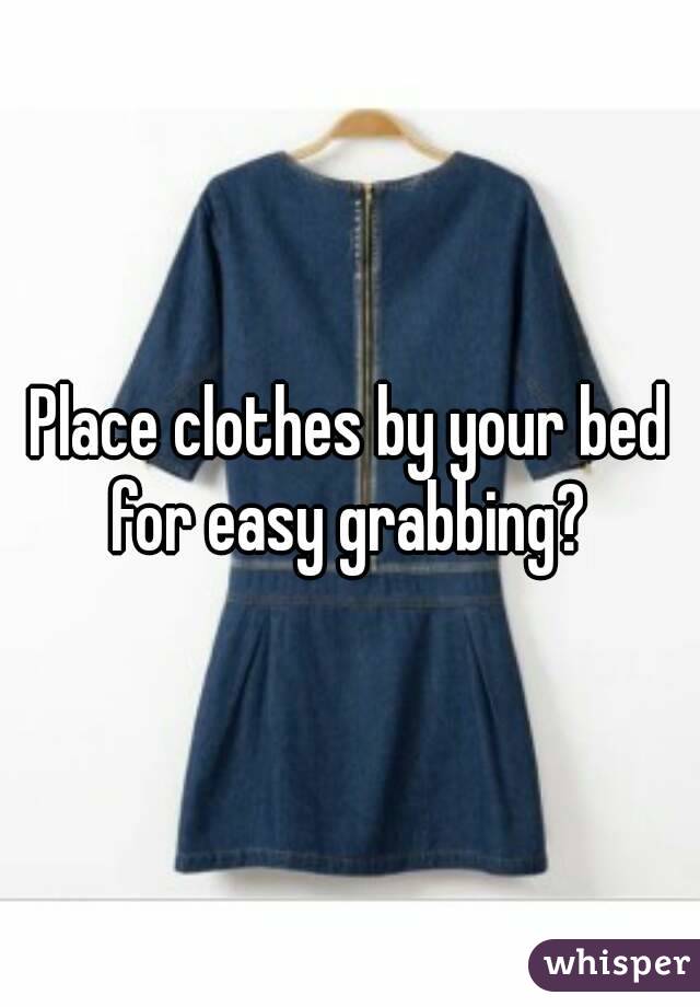 Place clothes by your bed for easy grabbing? 