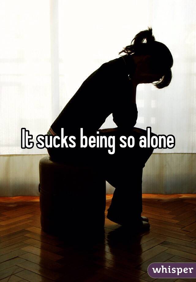 It sucks being so alone