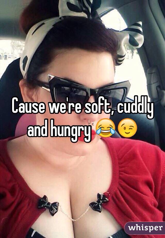 Cause we're soft, cuddly and hungry 😂😉