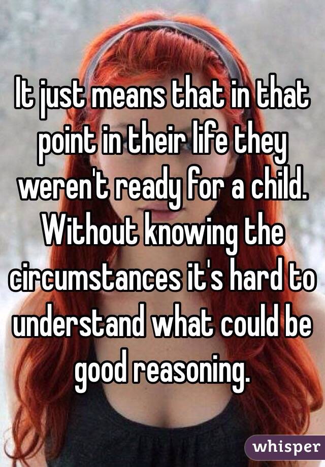 It just means that in that point in their life they weren't ready for a child. Without knowing the circumstances it's hard to understand what could be good reasoning. 