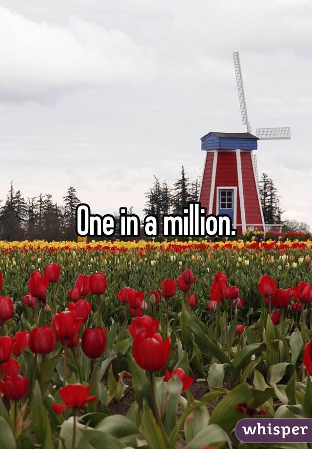 One in a million. 