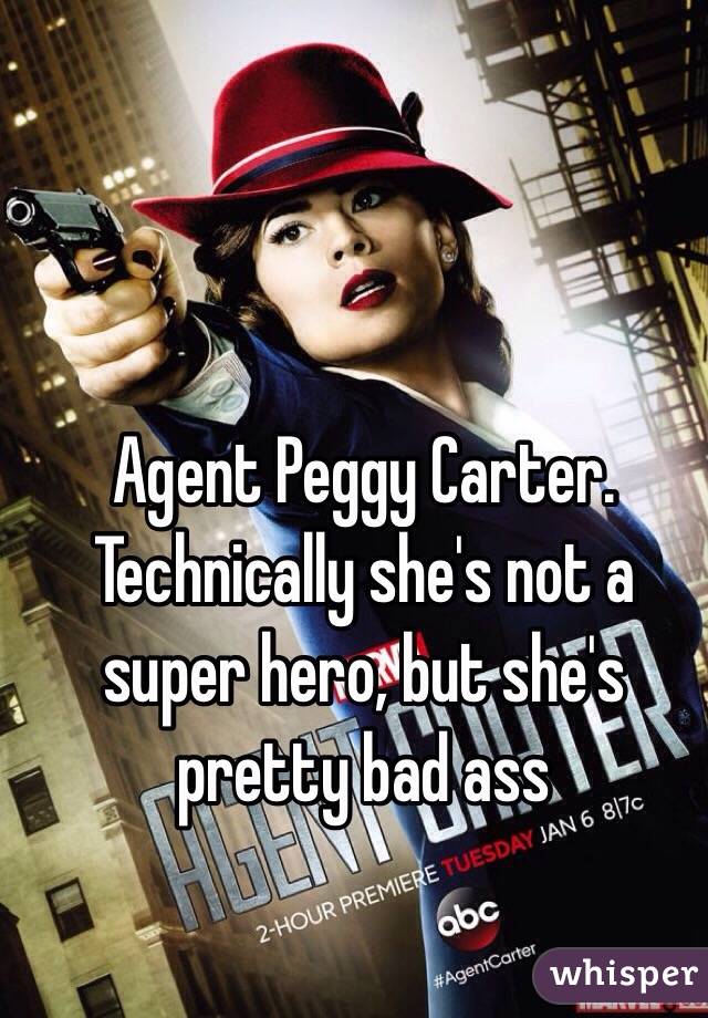 Agent Peggy Carter. Technically she's not a super hero, but she's pretty bad ass