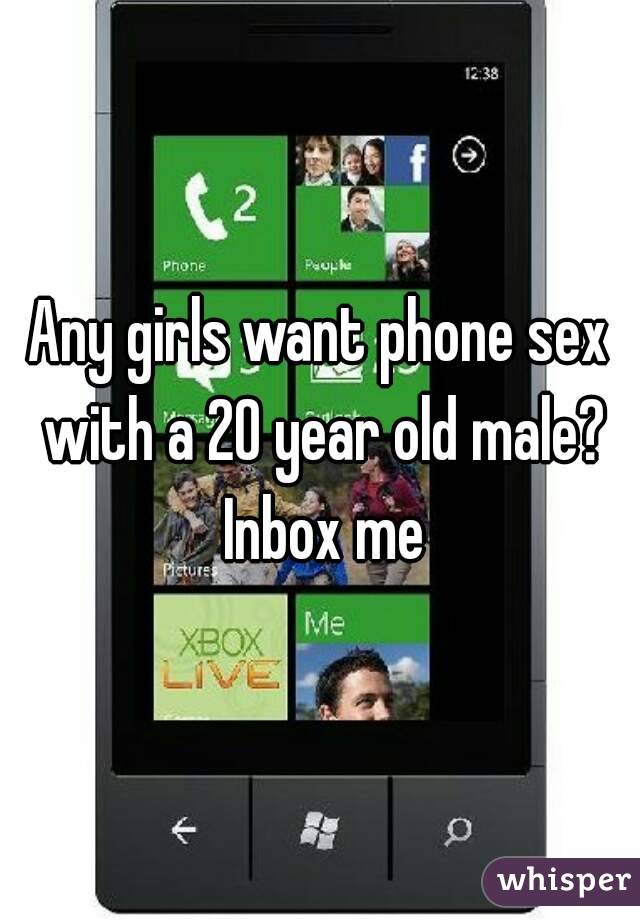 Any girls want phone sex with a 20 year old male? Inbox me