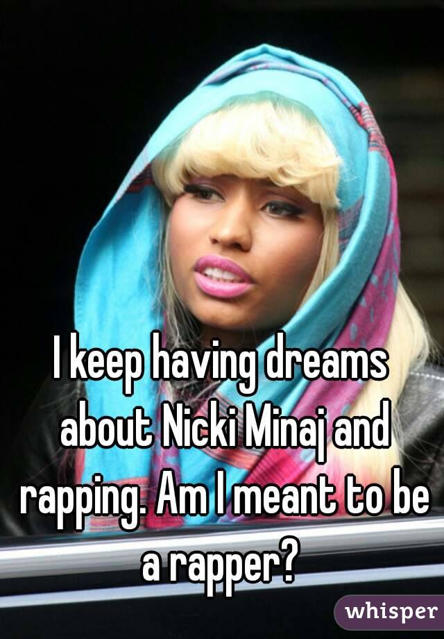 I keep having dreams about Nicki Minaj and rapping. Am I meant to be a rapper? 