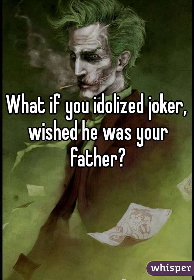 What if you idolized joker, wished he was your father?