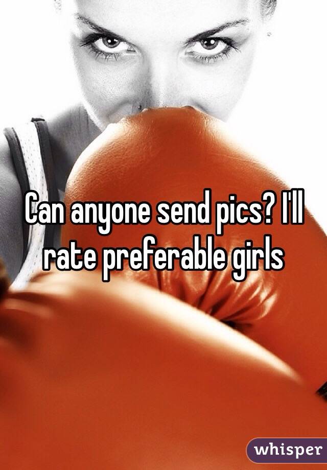 Can anyone send pics? I'll rate preferable girls 
