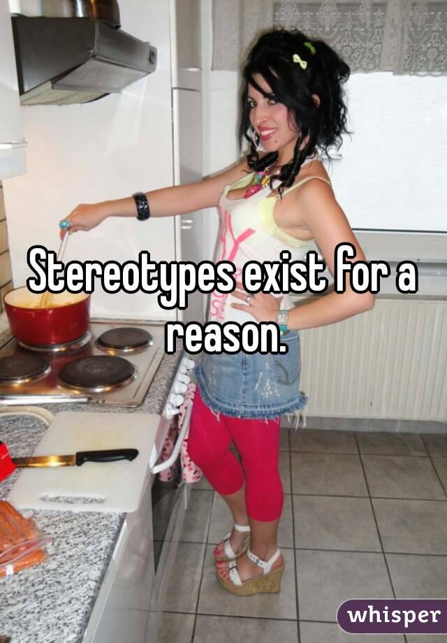 Stereotypes exist for a reason.