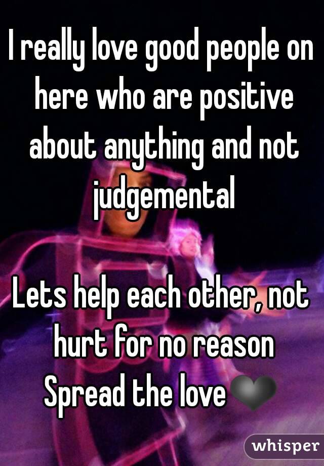 I really love good people on here who are positive about anything and not judgemental

Lets help each other, not hurt for no reason
Spread the love❤