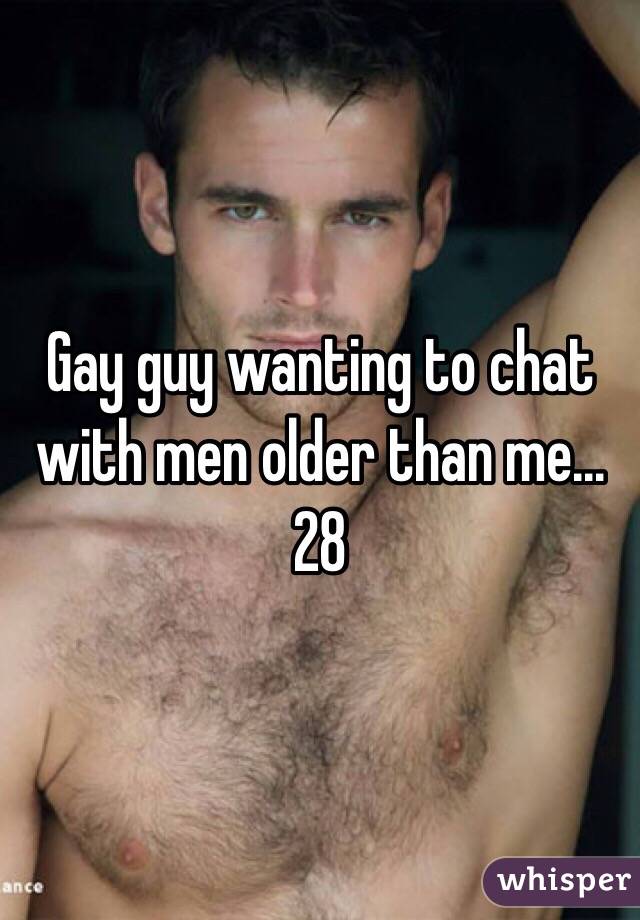 Gay guy wanting to chat with men older than me...28