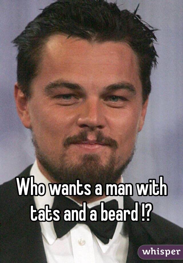 Who wants a man with tats and a beard !?