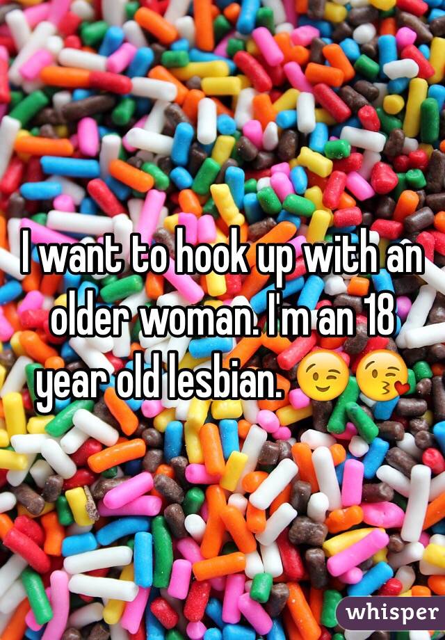 I want to hook up with an older woman. I'm an 18 year old lesbian. 😉😘
