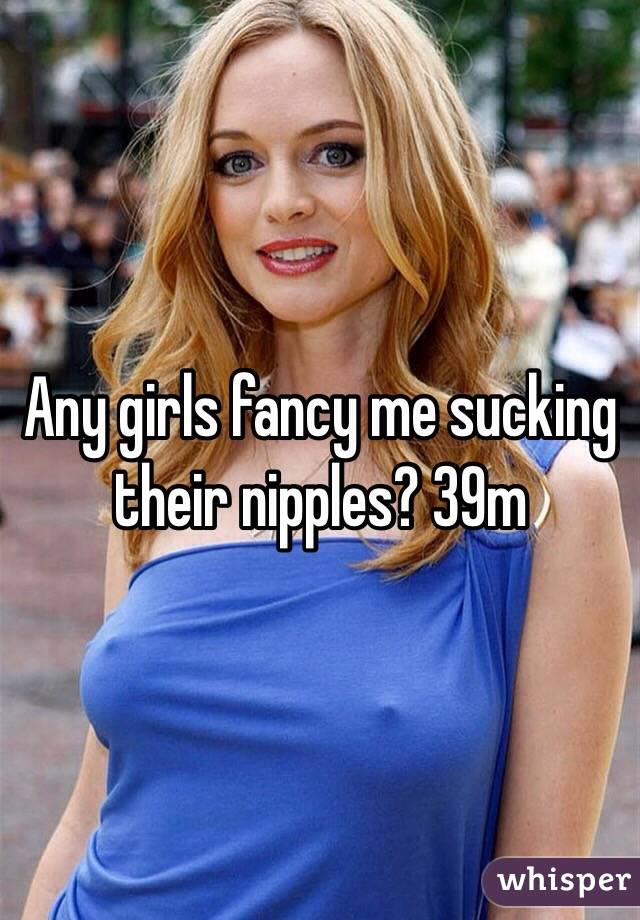 Any girls fancy me sucking their nipples? 39m