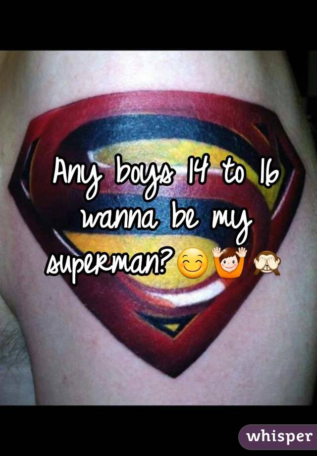  Any boys 14 to 16 wanna be my superman?😊🙌🙈