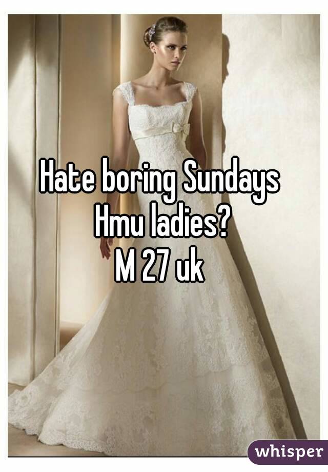 Hate boring Sundays 
Hmu ladies?
M 27 uk 