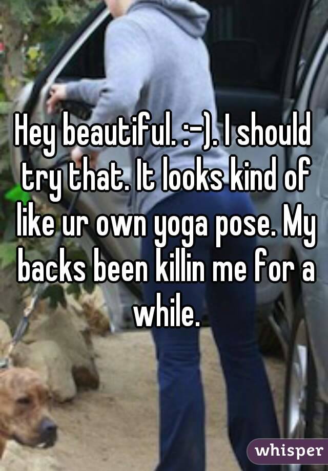 Hey beautiful. :-). I should try that. It looks kind of like ur own yoga pose. My backs been killin me for a while.