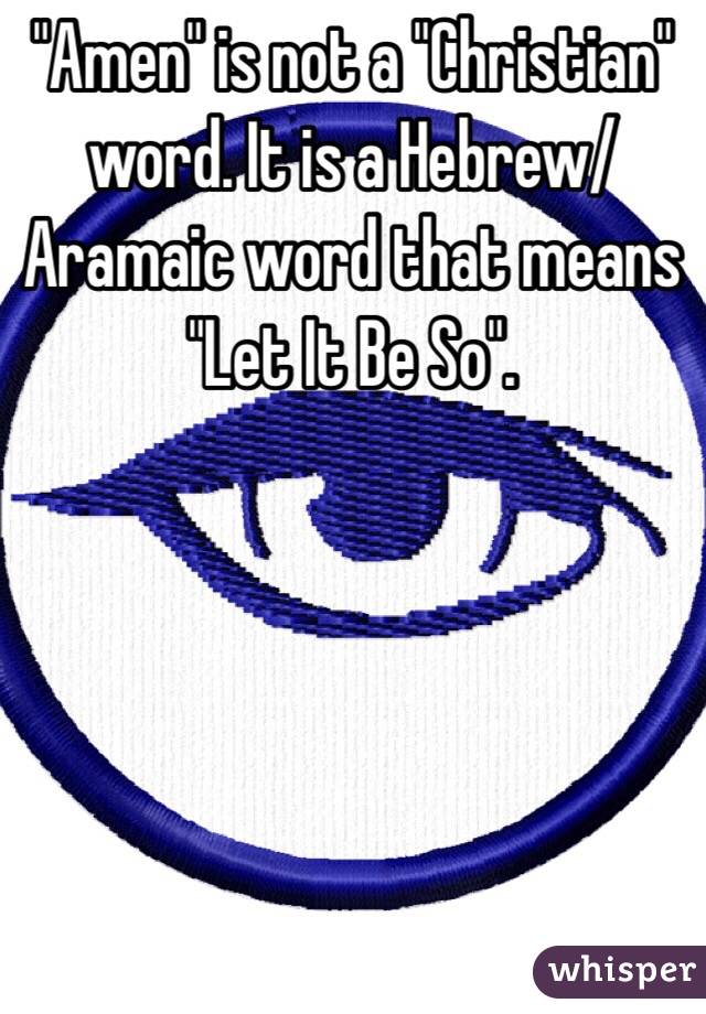 "Amen" is not a "Christian" word. It is a Hebrew/Aramaic word that means "Let It Be So". 