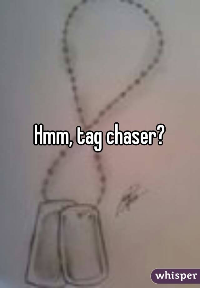 Hmm, tag chaser?