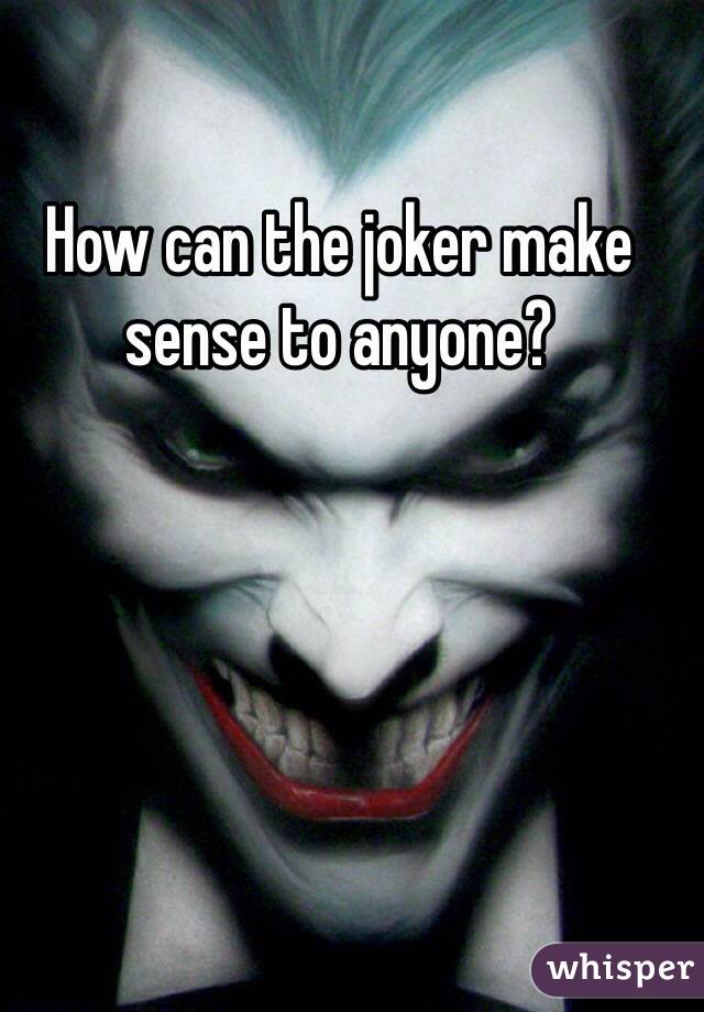 How can the joker make sense to anyone?