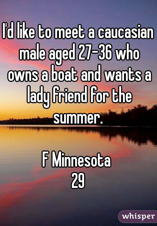 I'd like to meet a caucasian male aged 27-36 who owns a boat and wants a lady friend for the summer. 

F Minnesota 
29