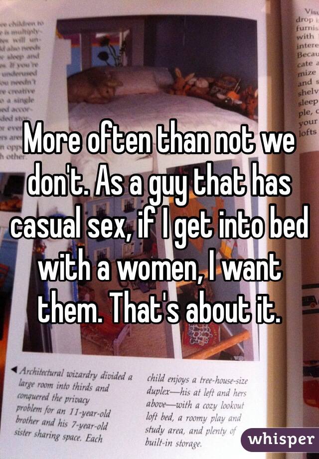 More often than not we don't. As a guy that has casual sex, if I get into bed with a women, I want them. That's about it. 