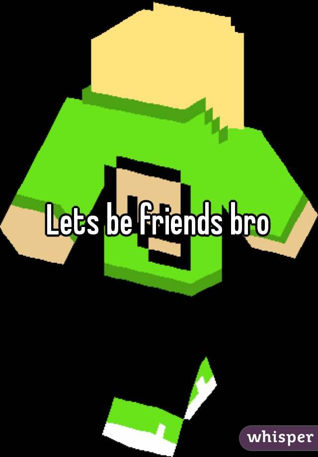 Lets be friends bro