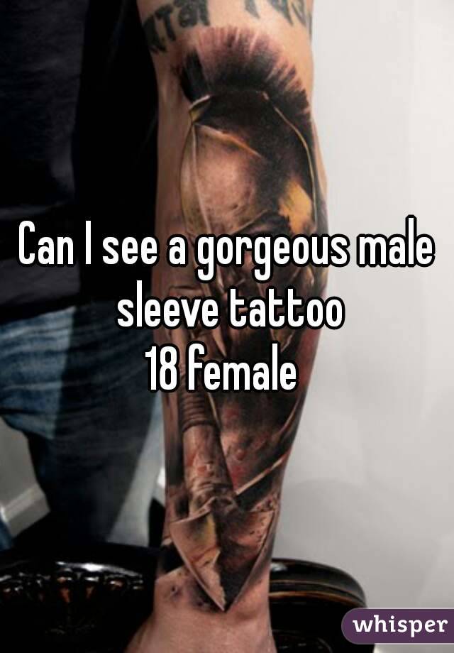 Can I see a gorgeous male sleeve tattoo
18 female 