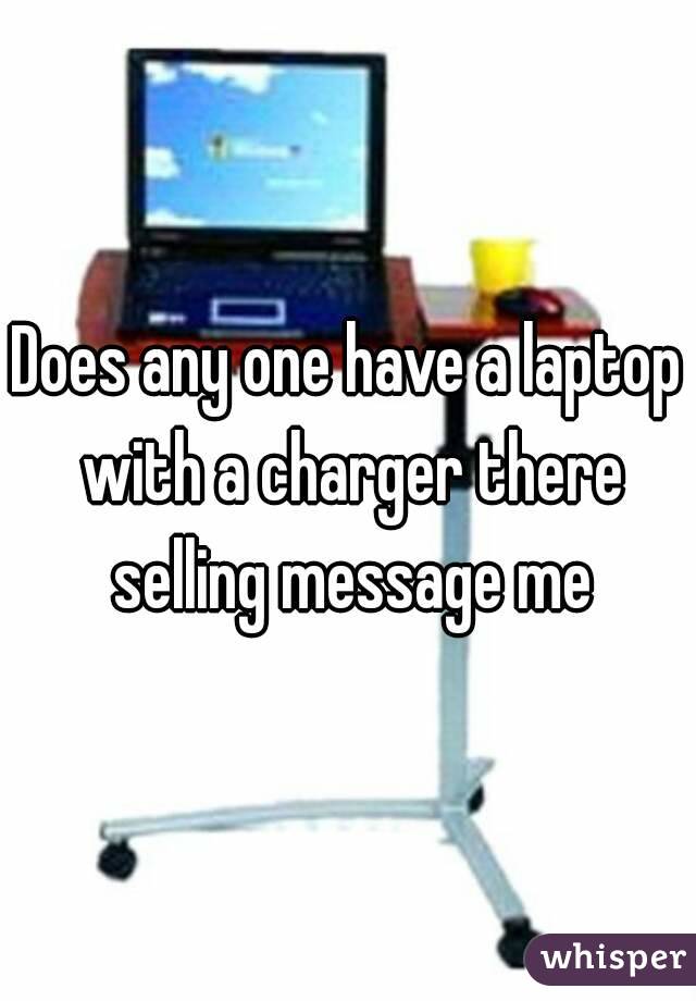 Does any one have a laptop with a charger there selling message me