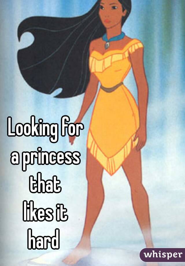Looking for
 a princess 
that
 likes it 
hard 