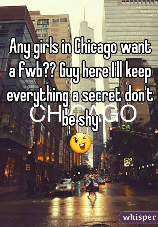  Any girls in Chicago want a fwb?? Guy here I'll keep everything a secret don't be shy 😉.
