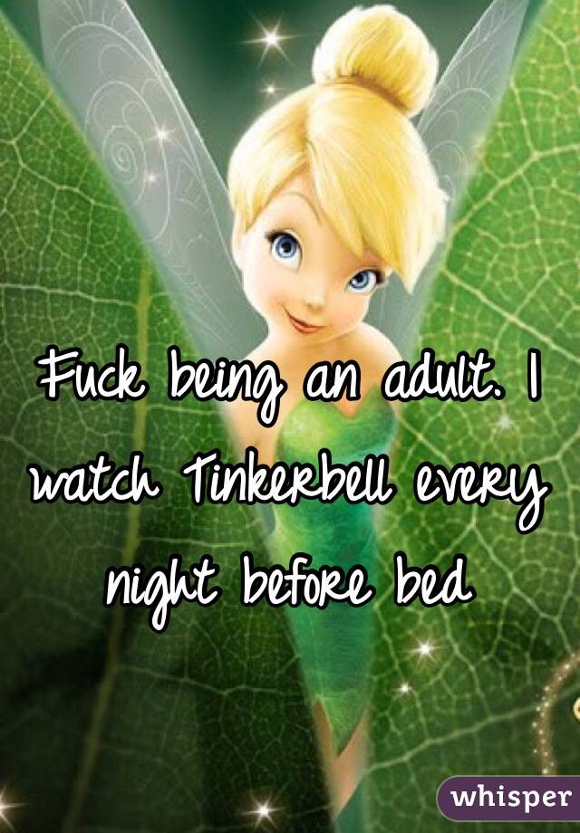 Fuck being an adult. I watch Tinkerbell every night before bed