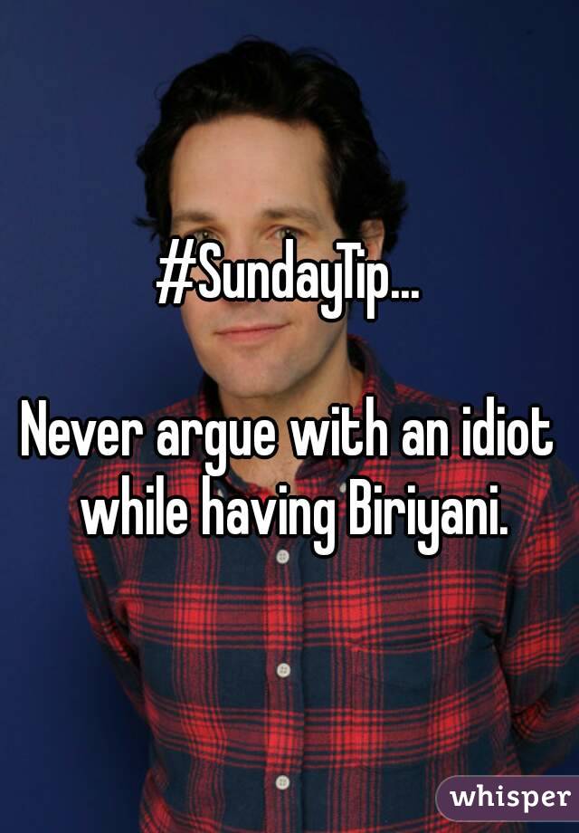 #SundayTip...

Never argue with an idiot while having Biriyani.