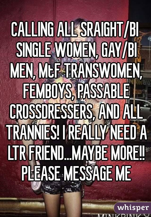 CALLING ALL SRAIGHT/BI SINGLE WOMEN, GAY/BI MEN, MtF TRANSWOMEN, FEMBOYS, PASSABLE CROSSDRESSERS, AND ALL TRANNIES! I REALLY NEED A LTR FRIEND...MAYBE MORE!! PLEASE MESSAGE ME