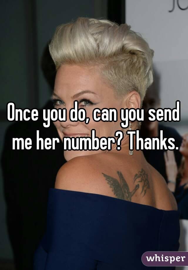 Once you do, can you send me her number? Thanks.