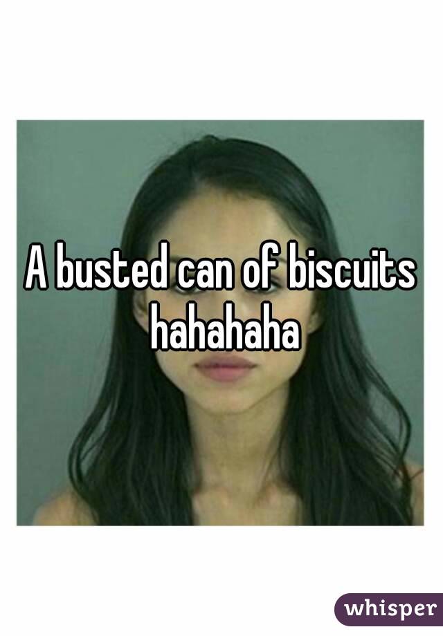 A busted can of biscuits hahahaha
