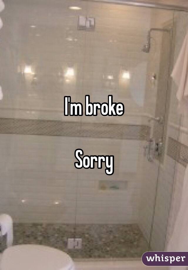 I'm broke

Sorry