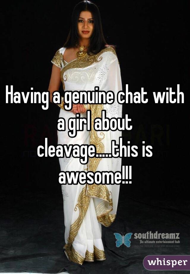 Having a genuine chat with a girl about cleavage.....this is awesome!!!