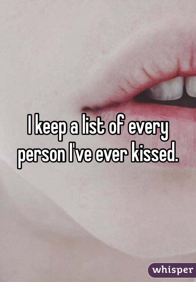 I keep a list of every person I've ever kissed. 