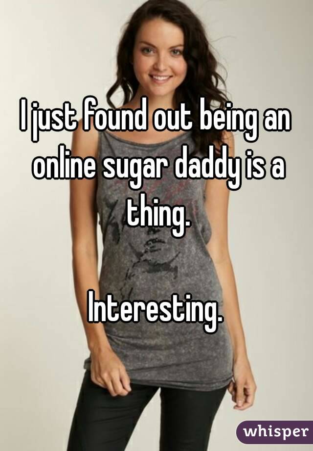 I just found out being an online sugar daddy is a thing.

Interesting.