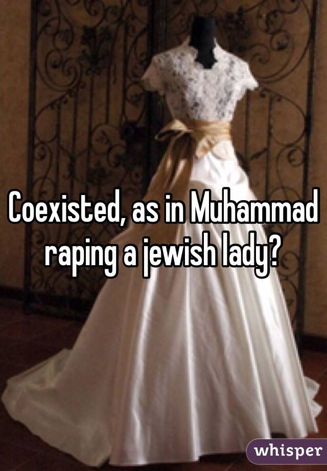 Coexisted, as in Muhammad raping a jewish lady? 