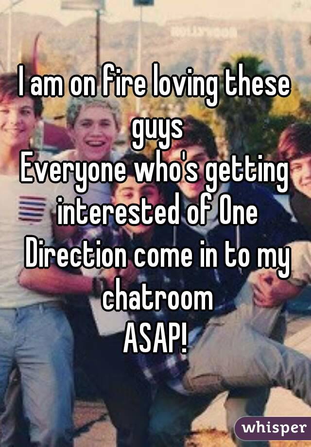I am on fire loving these guys
Everyone who's getting interested of One Direction come in to my chatroom
ASAP!